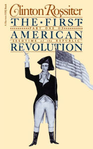 Title: The First American Revolution: The American Colonies on the Eve of Independence / Edition 1, Author: Clinton Rossiter