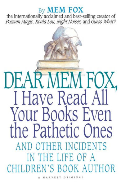 Dear Mem Fox, I Have Read All Your Books Even the Pathetic Ones: And Other Incidents in the Life of a Children's Book Author
