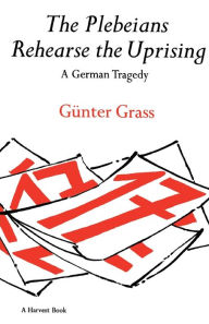 Title: The Plebeians Rehearse the Uprising: A German Tragedy, Author: Günter Grass