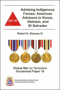 Advising Indigenous Forces: American Advisors in Korea, Vietnam, and el Salvador