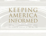 Title: Keeping America Informed: The United States Government Printing Office 150 Years of Service to the Nation: The United States Government Printing Office 150 Years of Service to the Nation, Author: Government Printing Office (U.S.)