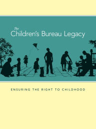 Title: The Children's Bureau Legacy: Ensuring the Right to Childhood, Author: Administration on Children