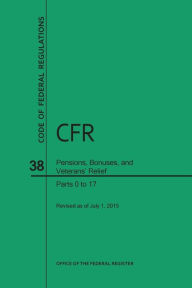 Title: Code of Federal Regulations, Title 38, Pensions, Bonuses, and Veterans' Relief, PT. 0-17, Revised as of July 1, 2015 (Revised), Author: U S Office of the Federal Register