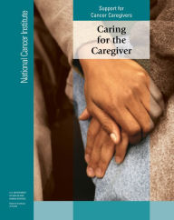 Title: Caring for the Caregiver: Support for Cancer Caregivers: Support for Cancer Caregivers, Author: National Cancer Institute (U.S.)