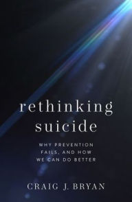 Title: Rethinking Suicide: Why Prevention Fails, and How We Can Do Better, Author: Craig J. Bryan