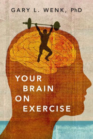 Title: Your Brain on Exercise, Author: Gary L. Wenk