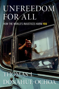 Title: Unfreedom for All: How the World's Injustices Harm You, Author: Thomas J. Donahue-Ochoa