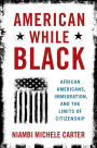 American While Black: African Americans, Immigration, and the Limits of Citizenship