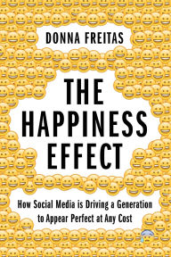 Title: The Happiness Effect: How Social Media is Driving a Generation to Appear Perfect at Any Cost, Author: Donna Freitas