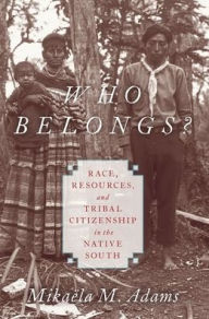 Title: Who Belongs?: Race, Resources, and Tribal Citizenship in the Native South, Author: Mikaëla M. Adams