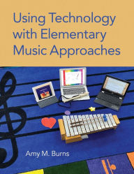 Title: Using Technology with Elementary Music Approaches, Author: Amy M. Burns