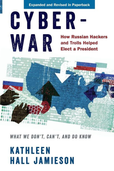 Cyberwar: How Russian Hackers and Trolls Helped Elect a President: What We Don't, Can't, and Do Know