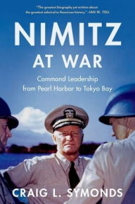 Title: Nimitz at War: Command Leadership from Pearl Harbor to Tokyo Bay, Author: Craig L. Symonds