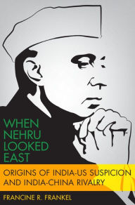 Title: When Nehru Looked East: Origins of India-US Suspicion and India-China Rivalry, Author: Francine Frankel