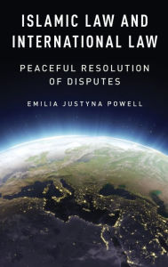 Title: Islamic Law and International Law: Peaceful Resolution of Disputes, Author: Emilia Justyna Powell