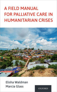 Title: A Field Manual for Palliative Care in Humanitarian Crises, Author: Elisha Waldman
