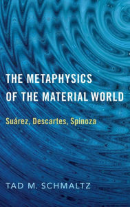 Title: The Metaphysics of the Material World: Suï¿½rez, Descartes, Spinoza, Author: Tad M. Schmaltz