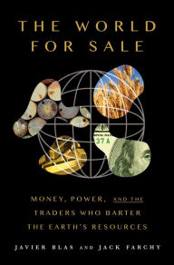 Title: The World For Sale: Money, Power, and the Traders Who Barter the Earth's Resources, Author: Javier Blas