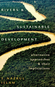 Title: Rivers and Sustainable Development: Alternative Approaches and Their Implications / Edition 1, Author: S. Nazrul Islam