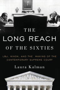 Title: The Long Reach of the Sixties: LBJ, Nixon, and the Making of the Contemporary Supreme Court, Author: Laura Kalman