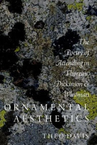 Title: Ornamental Aesthetics: The Poetry of Attending in Thoreau, Dickinson, and Whitman, Author: Theo Davis