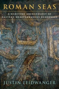 Title: Roman Seas: A Maritime Archaeology of Eastern Mediterranean Economies, Author: Justin Leidwanger