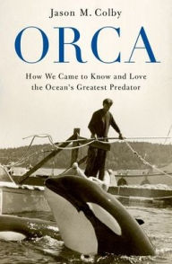 Title: Orca: How We Came to Know and Love the Ocean's Greatest Predator, Author: Jason M. Colby