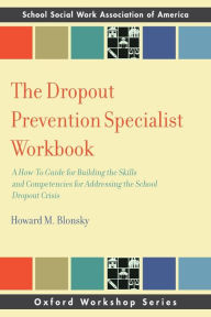 Title: The Dropout Prevention Specialist Workbook: A How-To Guide for Building the Skills and Competencies for Addressing the School Dropout Crisis, Author: Howard M. Blonsky