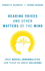 Title: Hearing Voices and Other Matters of the Mind: What Mental Abnormalities Can Teach Us About Religions, Author: Robert N. McCauley