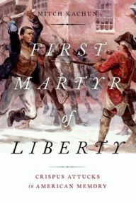 Title: First Martyr of Liberty: Crispus Attucks in American Memory, Author: Mitch Kachun