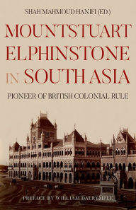 Title: Mountstuart Elphinstone in South Asia: Pioneer of British Colonial Rule, Author: Shah Mahmoud Hanifi