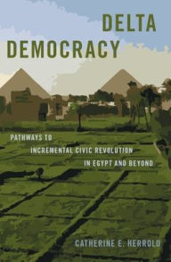 Title: Delta Democracy: Pathways to Incremental Civic Revolution in Egypt and Beyond, Author: Catherine E. Herrold