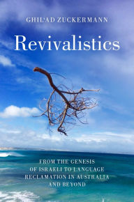 Title: Revivalistics: From the Genesis of Israeli to Language Reclamation in Australia and Beyond, Author: Ghil'ad Zuckermann