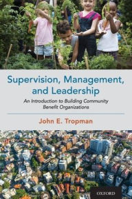 Title: Supervision, Management, and Leadership: An Introduction to Building Community Benefit Organizations, Author: John E. Tropman