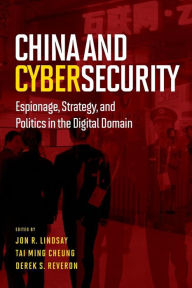 Title: China and Cybersecurity: Espionage, Strategy, and Politics in the Digital Domain, Author: Jon R. Lindsay