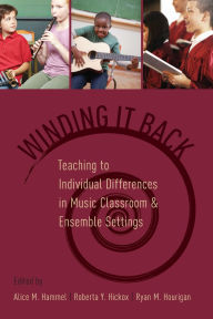 Title: Winding It Back: Teaching to Individual Differences in Music Classroom and Ensemble Settings, Author: Alice M. Hammel