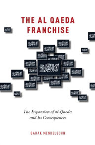 Title: The al-Qaeda Franchise: The Expansion of al-Qaeda and Its Consequences, Author: Barak Mendelsohn