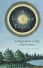 A Temperate Empire: Making Climate Change in Early America