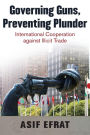Governing Guns, Preventing Plunder: International Cooperation against Illicit Trade