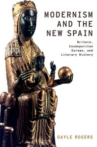 Title: Modernism and the New Spain: Britain, Cosmopolitan Europe, and Literary History, Author: Gayle Rogers