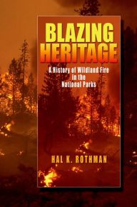 Title: Blazing Heritage: A History of Wildland Fire in the National Parks, Author: Hal K. Rothman