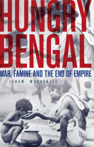 Title: Hungry Bengal: War, Famine and the End of Empire, Author: Janam Mukherjee