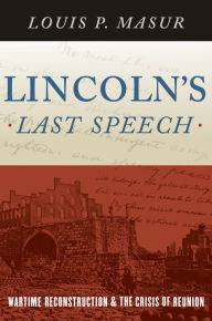 Title: Lincoln's Last Speech: Wartime Reconstruction and the Crisis of Reunion, Author: Louis P. Masur