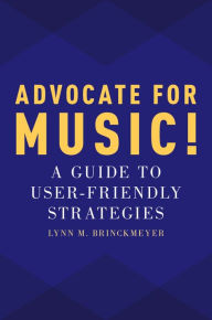 Title: Advocate for Music!: A Guide to User-Friendly Strategies, Author: Lynn M. Brinckmeyer