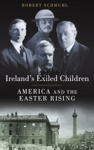 Title: Ireland's Exiled Children: America and the Easter Rising, Author: Robert Schmuhl
