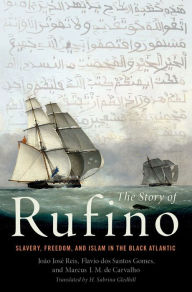 Title: The Story of Rufino: Slavery, Freedom, and Islam in the Black Atlantic, Author: João José Reis