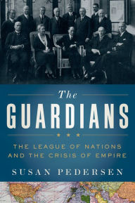 Title: The Guardians: The League of Nations and the Crisis of Empire, Author: Susan Pedersen