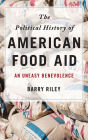 The Political History of American Food Aid: An Uneasy Benevolence