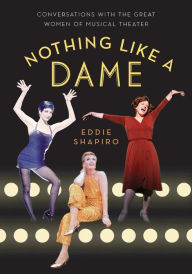 Title: Nothing Like a Dame: Conversations with the Great Women of Musical Theater, Author: Eddie Shapiro