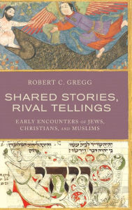 Title: Shared Stories, Rival Tellings: Early Encounters of Jews, Christians, and Muslims, Author: Robert C. Gregg